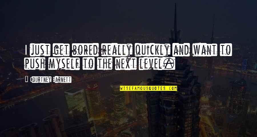Next Level Quotes By Courtney Barnett: I just get bored really quickly and want