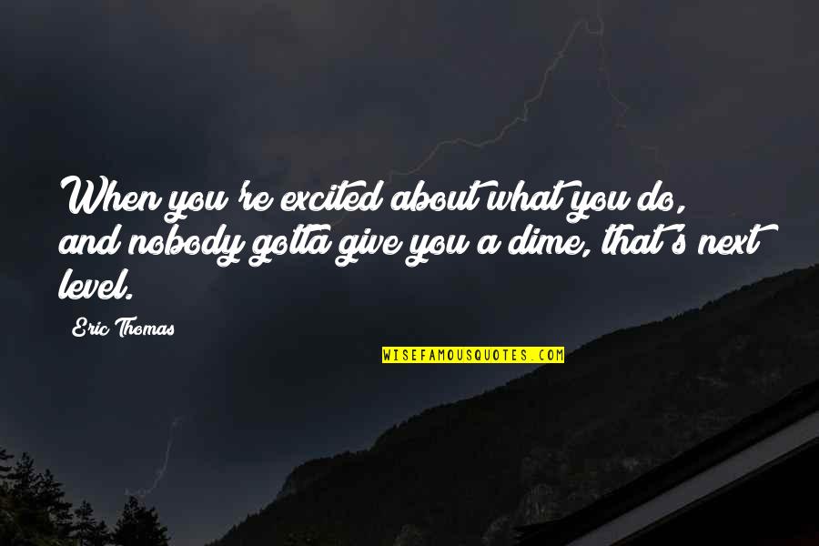 Next Level Quotes By Eric Thomas: When you're excited about what you do, and