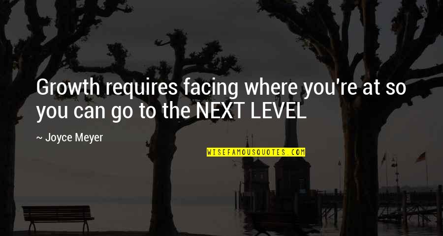 Next Level Quotes By Joyce Meyer: Growth requires facing where you're at so you