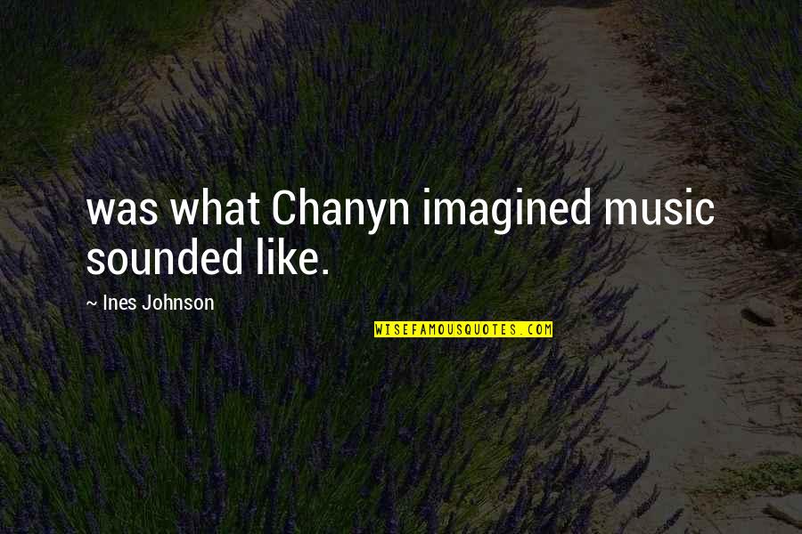 Next Level Thinking Quotes By Ines Johnson: was what Chanyn imagined music sounded like.