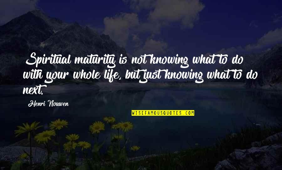 Next Life Quotes By Henri Nouwen: Spiritual maturity is not knowing what to do