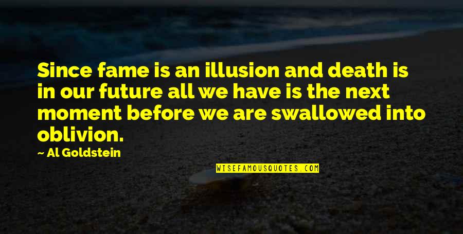 Next Moment Quotes By Al Goldstein: Since fame is an illusion and death is Next Moment Quotes By Al Goldstein: Since fame is an illusion and death is