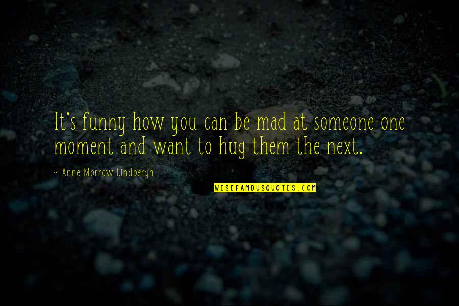 Next Moment Quotes By Anne Morrow Lindbergh: It's funny how you can be mad at Next Moment Quotes By Anne Morrow Lindbergh: It's funny how you can be mad at