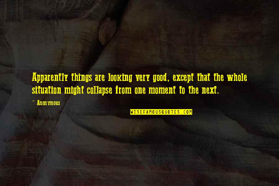 Next Moment Quotes By Anonymous: Apparently things are looking very good, except that Next Moment Quotes By Anonymous: Apparently things are looking very good, except that