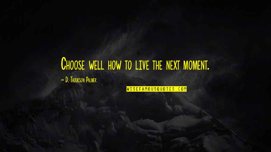 Next Moment Quotes By D. Thourson Palmer: Choose well how to live the next moment. Next Moment Quotes By D. Thourson Palmer: Choose well how to live the next moment.