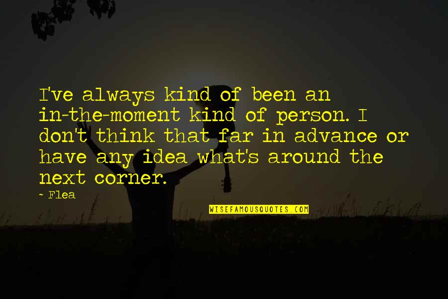 Next Moment Quotes By Flea: I've always kind of been an in-the-moment kind Next Moment Quotes By Flea: I've always kind of been an in-the-moment kind