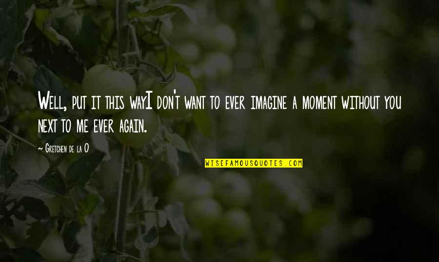 Next Moment Quotes By Gretchen De La O: Well, put it this wayI don't want to Next Moment Quotes By Gretchen De La O: Well, put it this wayI don't want to