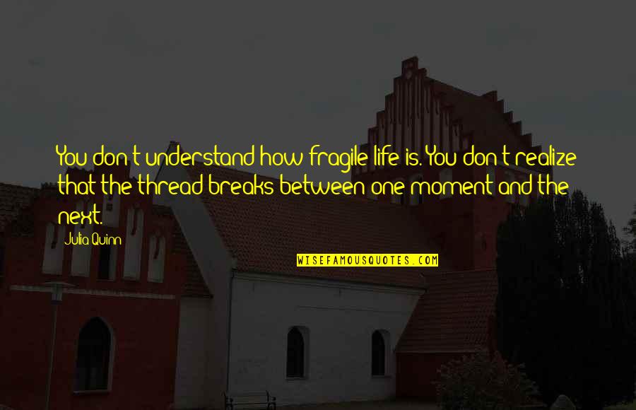 Next Moment Quotes By Julia Quinn: You don't understand how fragile life is. You Next Moment Quotes By Julia Quinn: You don't understand how fragile life is. You