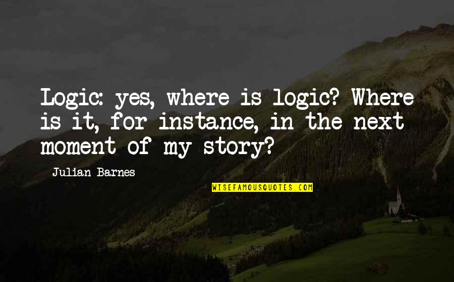 Next Moment Quotes By Julian Barnes: Logic: yes, where is logic? Where is it, Next Moment Quotes By Julian Barnes: Logic: yes, where is logic? Where is it,