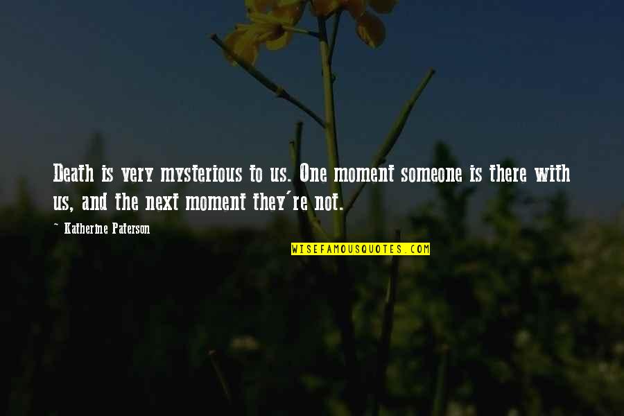 Next Moment Quotes By Katherine Paterson: Death is very mysterious to us. One moment Next Moment Quotes By Katherine Paterson: Death is very mysterious to us. One moment