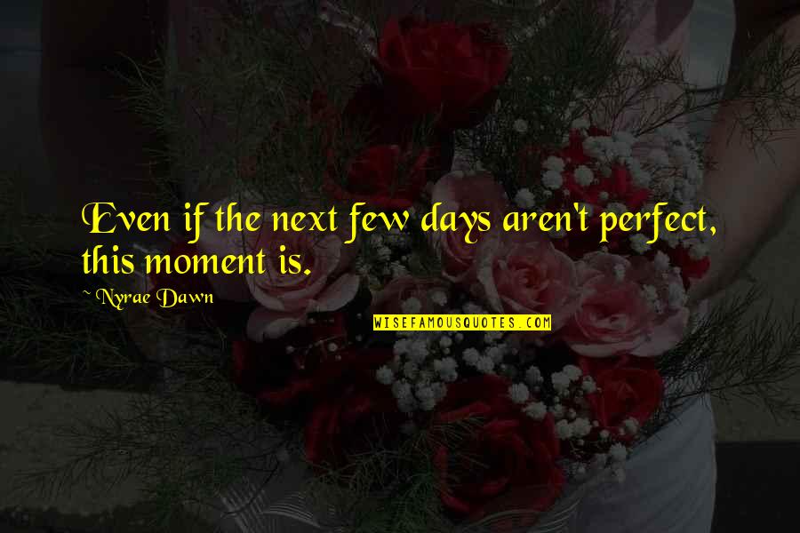 Next Moment Quotes By Nyrae Dawn: Even if the next few days aren't perfect,