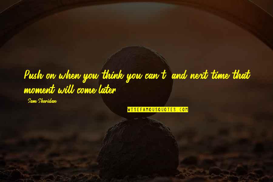 Next Moment Quotes By Sam Sheridan: Push on when you think you can't, and