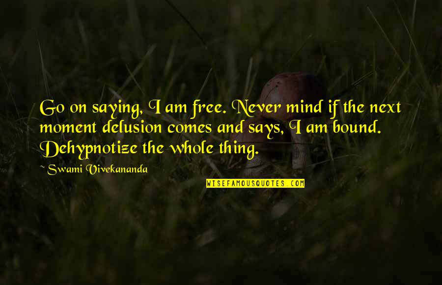 Next Moment Quotes By Swami Vivekananda: Go on saying, I am free. Never mind Next Moment Quotes By Swami Vivekananda: Go on saying, I am free. Never mind