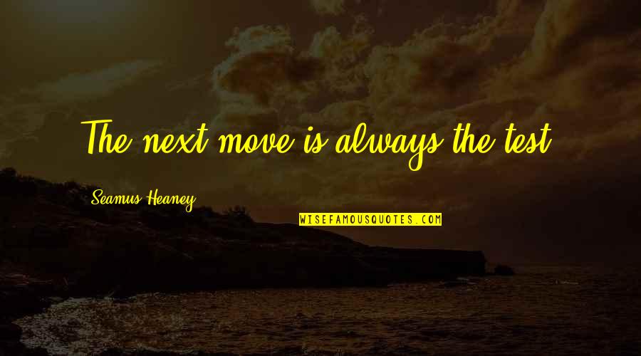 Next Move Quotes By Seamus Heaney: The next move is always the test.
