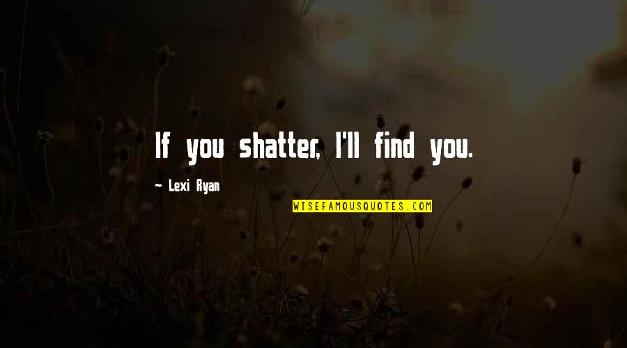 Next Phase Of Life Quotes By Lexi Ryan: If you shatter, I'll find you. Next Phase Of Life Quotes By Lexi Ryan: If you shatter, I'll find you.
