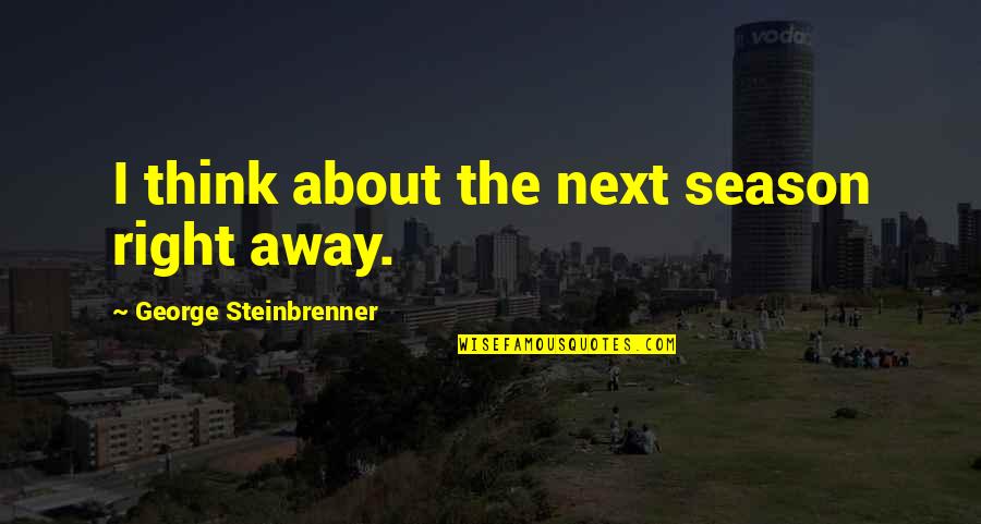 Next Season Quotes By George Steinbrenner: I think about the next season right away.