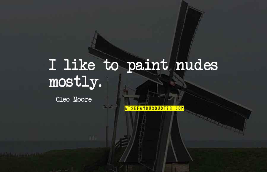 Next Semester Quotes By Cleo Moore: I like to paint nudes mostly.