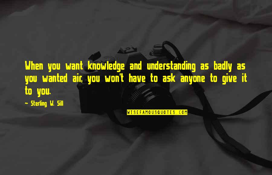 Next Stage Of Life Quotes By Sterling W. Sill: When you want knowledge and understanding as badly