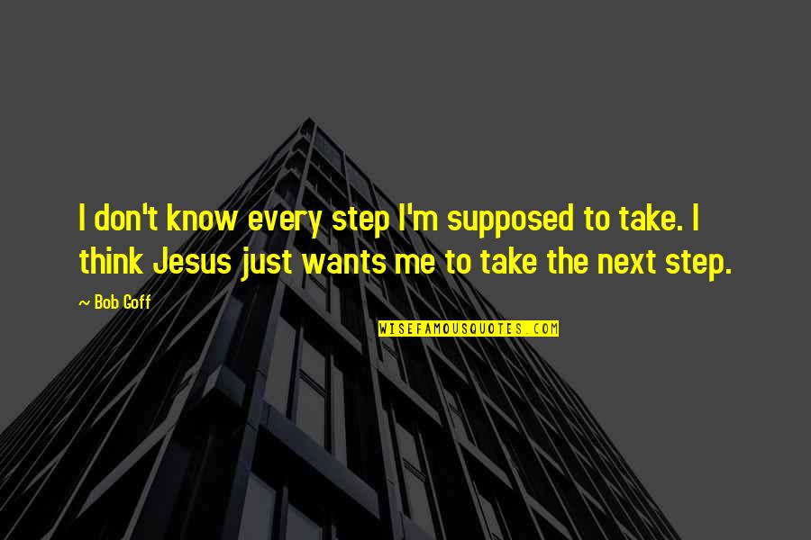 Next Step Quotes By Bob Goff: I don't know every step I'm supposed to