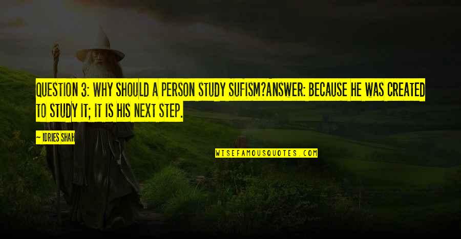 Next Step Quotes By Idries Shah: Question 3: Why should a person study Sufism?Answer: