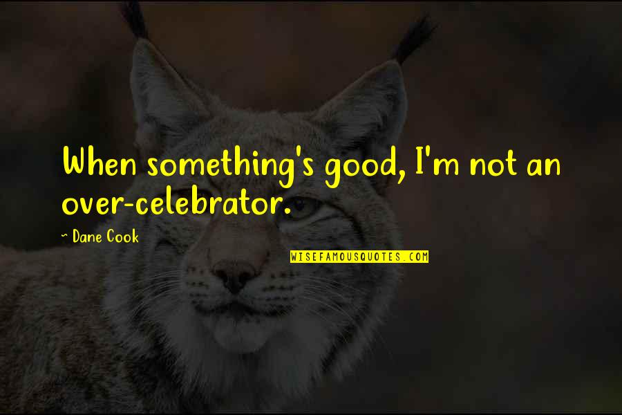 Next Time Will Be Better Quotes By Dane Cook: When something's good, I'm not an over-celebrator.
