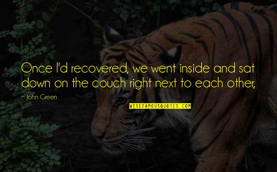 Next To Each Other Quotes By John Green: Once I'd recovered, we went inside and sat