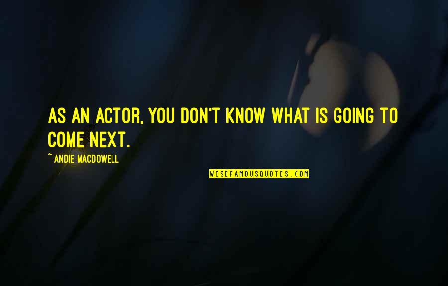 Next To You Quotes By Andie MacDowell: As an actor, you don't know what is