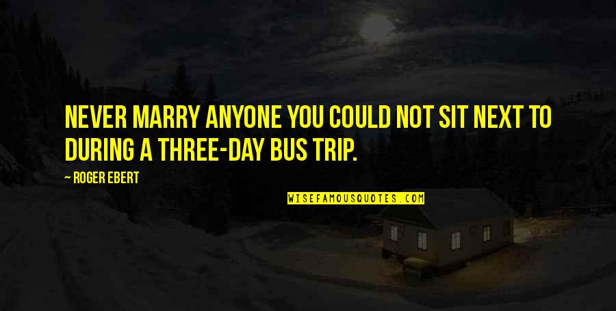 Next Trip Quotes By Roger Ebert: Never marry anyone you could not sit next