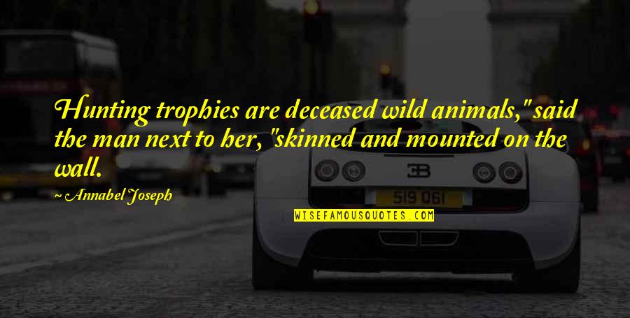 Next Wall Quotes By Annabel Joseph: Hunting trophies are deceased wild animals," said the