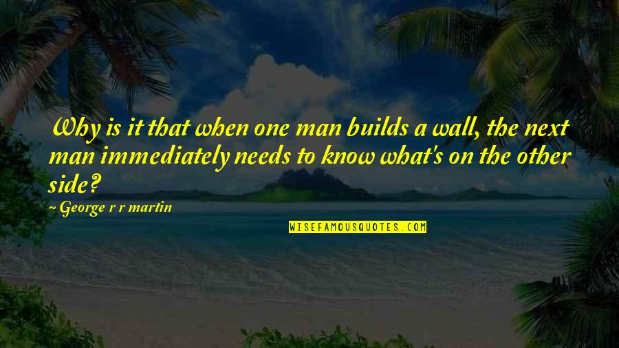 Next Wall Quotes By George R R Martin: Why is it that when one man builds