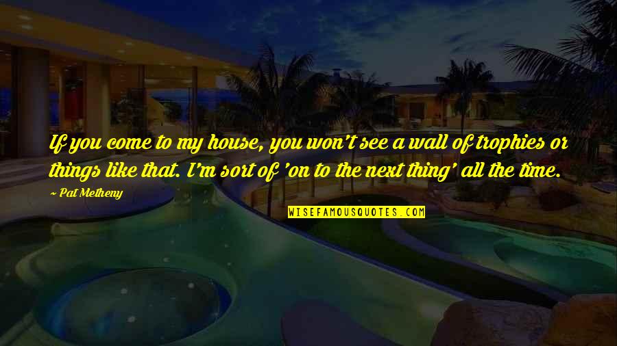 Next Wall Quotes By Pat Metheny: If you come to my house, you won't Next Wall Quotes By Pat Metheny: If you come to my house, you won't