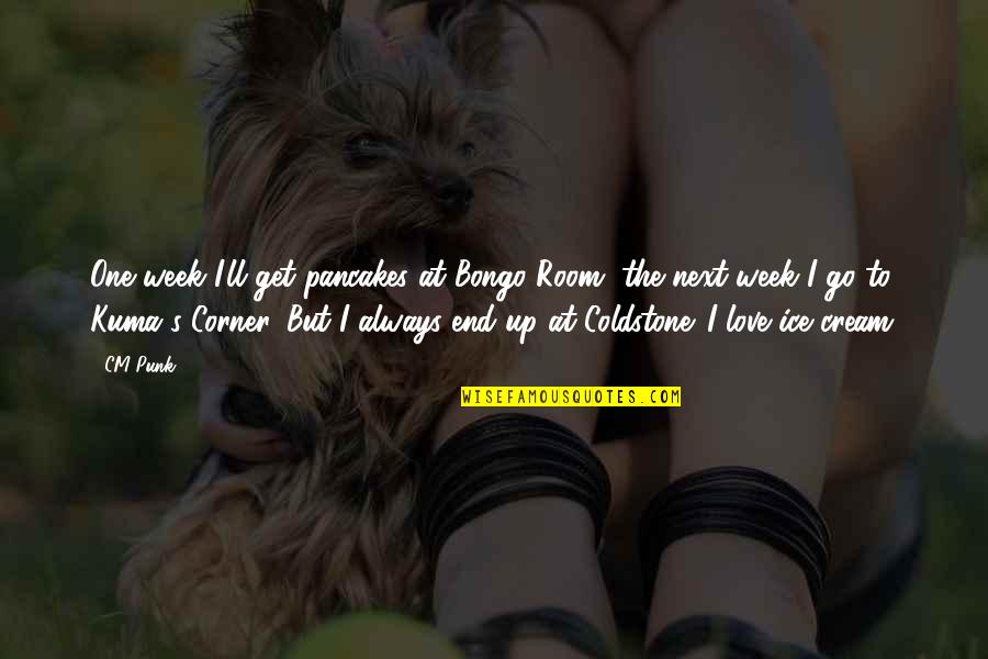 Next Week Quotes By CM Punk: One week I'll get pancakes at Bongo Room,