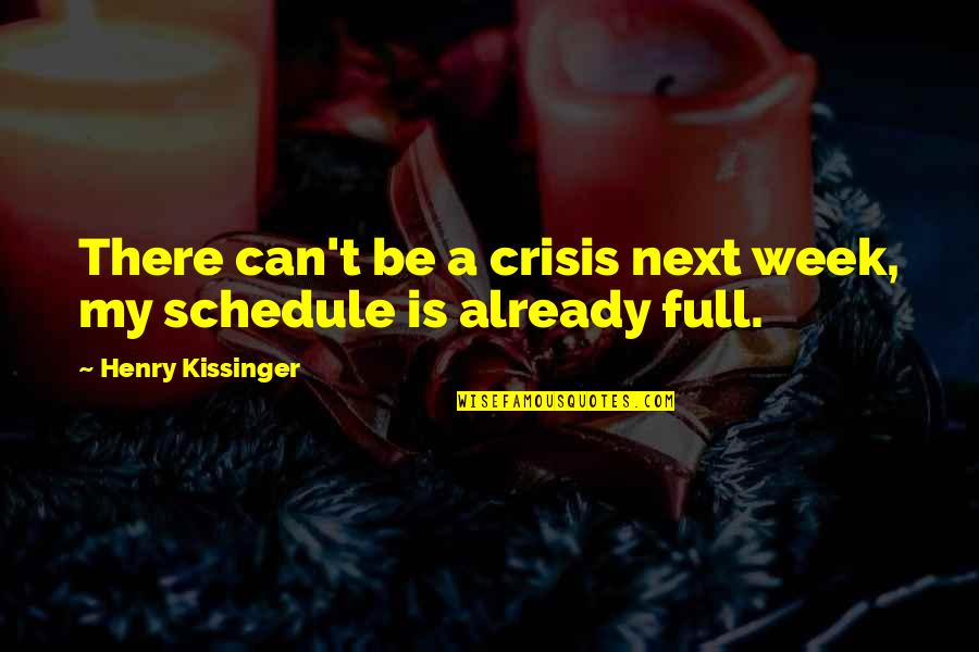Next Week Quotes By Henry Kissinger: There can't be a crisis next week, my Next Week Quotes By Henry Kissinger: There can't be a crisis next week, my