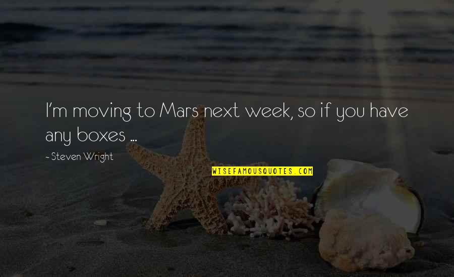 Next Week Quotes By Steven Wright: I'm moving to Mars next week, so if