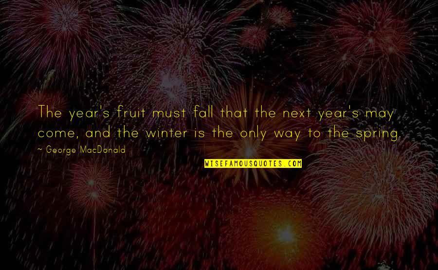 Next Year Quotes By George MacDonald: The year's fruit must fall that the next