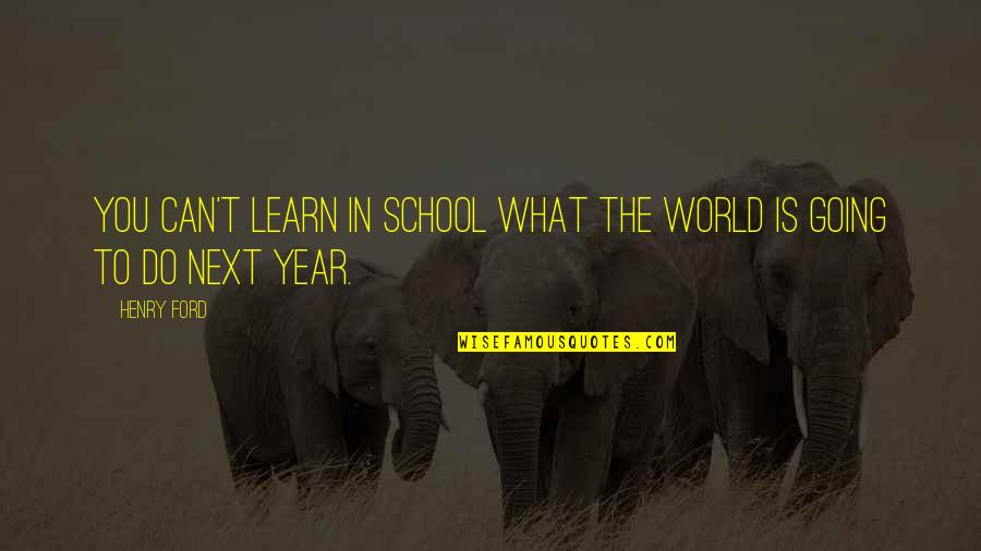Next Year Quotes By Henry Ford: You can't learn in school what the world