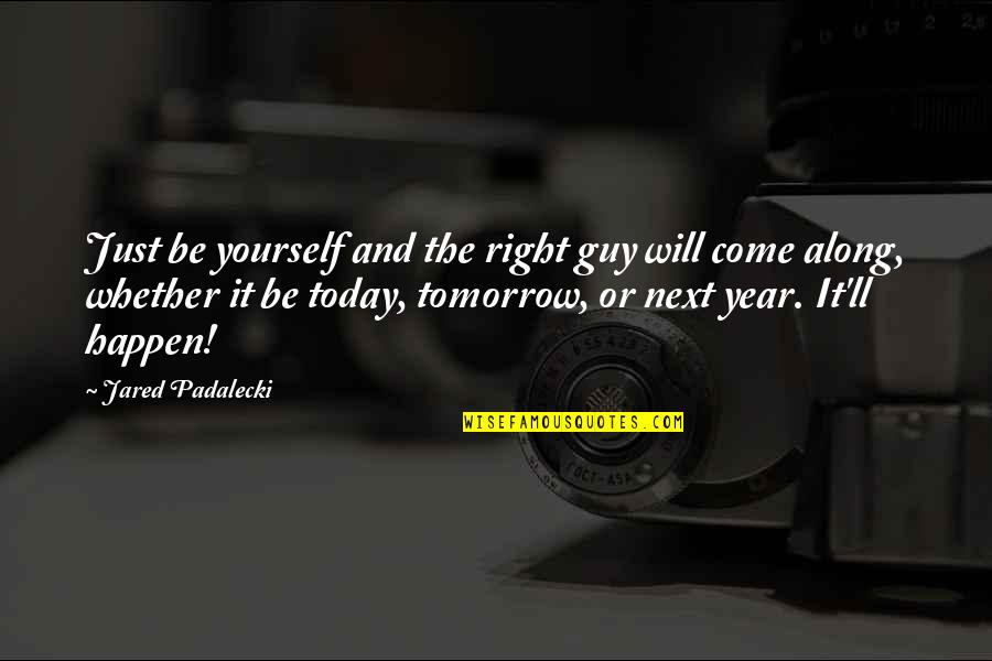 Next Year Quotes By Jared Padalecki: Just be yourself and the right guy will