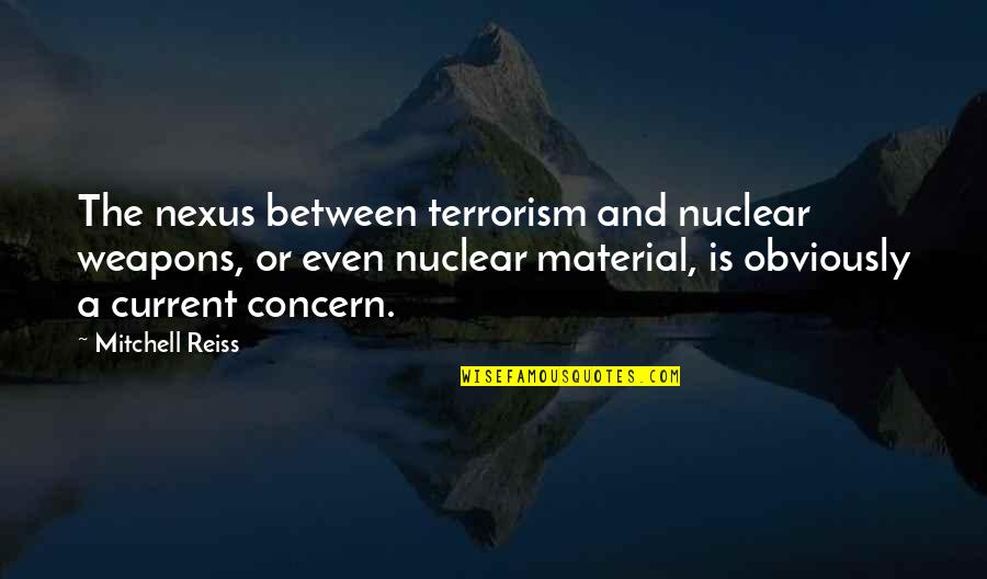 Nexus 6 Quotes By Mitchell Reiss: The nexus between terrorism and nuclear weapons, or