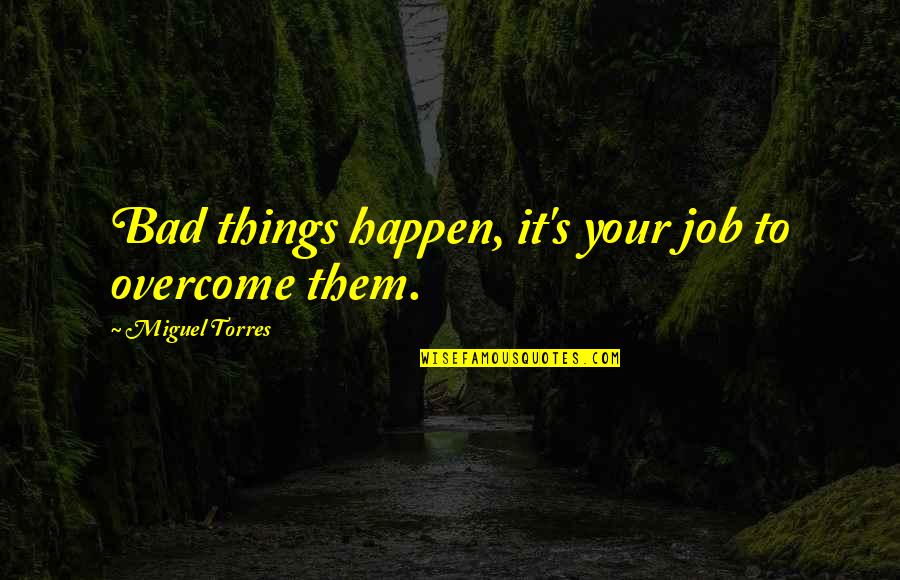 Nexus Prince Shaffar Quotes By Miguel Torres: Bad things happen, it's your job to overcome Nexus Prince Shaffar Quotes By Miguel Torres: Bad things happen, it's your job to overcome