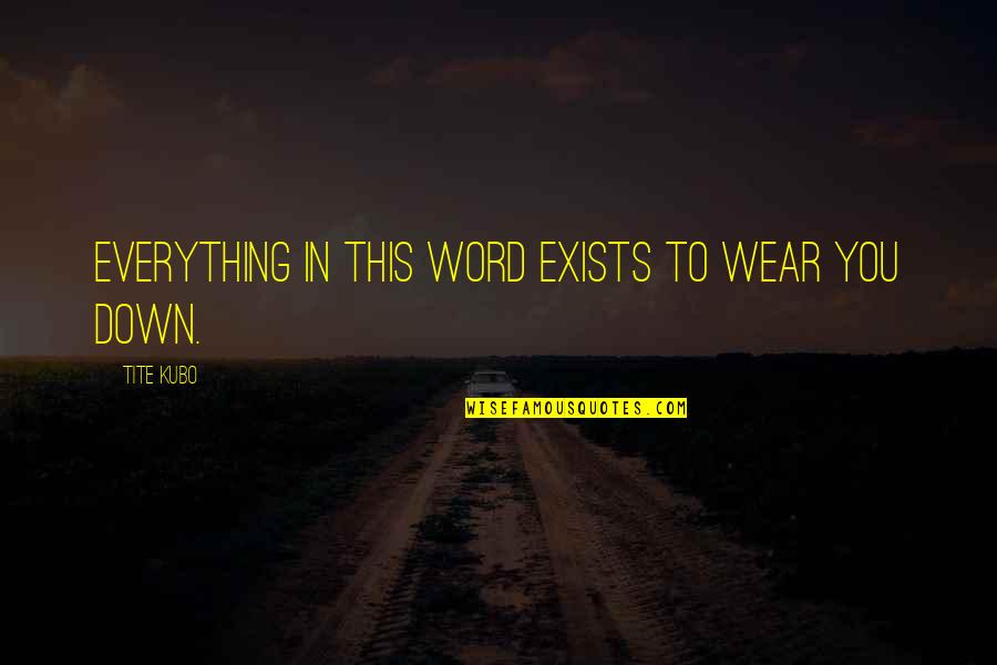Neyda Arroyo Quotes By Tite Kubo: Everything in this word exists to wear you