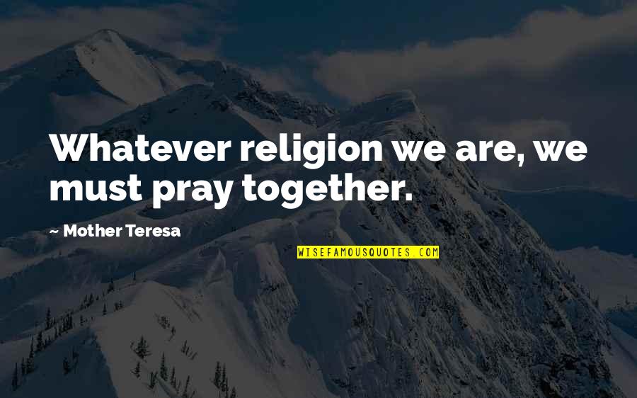 Neyens Quotes By Mother Teresa: Whatever religion we are, we must pray together. Neyens Quotes By Mother Teresa: Whatever religion we are, we must pray together.