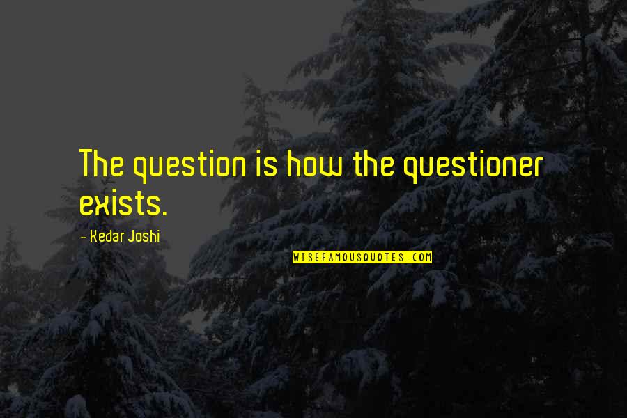 Neyin Hikayesi Quotes By Kedar Joshi: The question is how the questioner exists. Neyin Hikayesi Quotes By Kedar Joshi: The question is how the questioner exists.