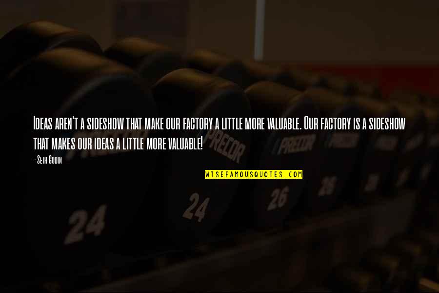 Neyin Hikayesi Quotes By Seth Godin: Ideas aren't a sideshow that make our factory Neyin Hikayesi Quotes By Seth Godin: Ideas aren't a sideshow that make our factory
