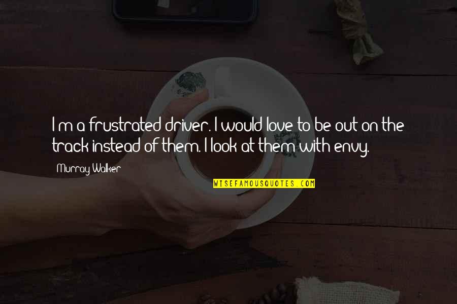Neyleyim Esger Quotes By Murray Walker: I'm a frustrated driver. I would love to Neyleyim Esger Quotes By Murray Walker: I'm a frustrated driver. I would love to