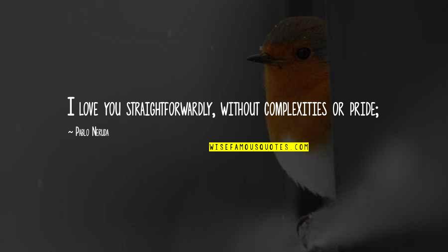 Neyleyim Esger Quotes By Pablo Neruda: I love you straightforwardly, without complexities or pride; Neyleyim Esger Quotes By Pablo Neruda: I love you straightforwardly, without complexities or pride;