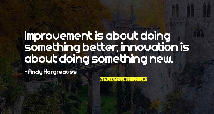Neylon Fredericksburg Quotes By Andy Hargreaves: Improvement is about doing something better; innovation is Neylon Fredericksburg Quotes By Andy Hargreaves: Improvement is about doing something better; innovation is