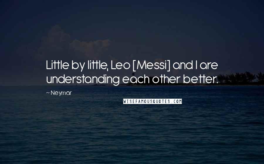 Neymar quotes: Little by little, Leo [Messi] and I are understanding each other better.