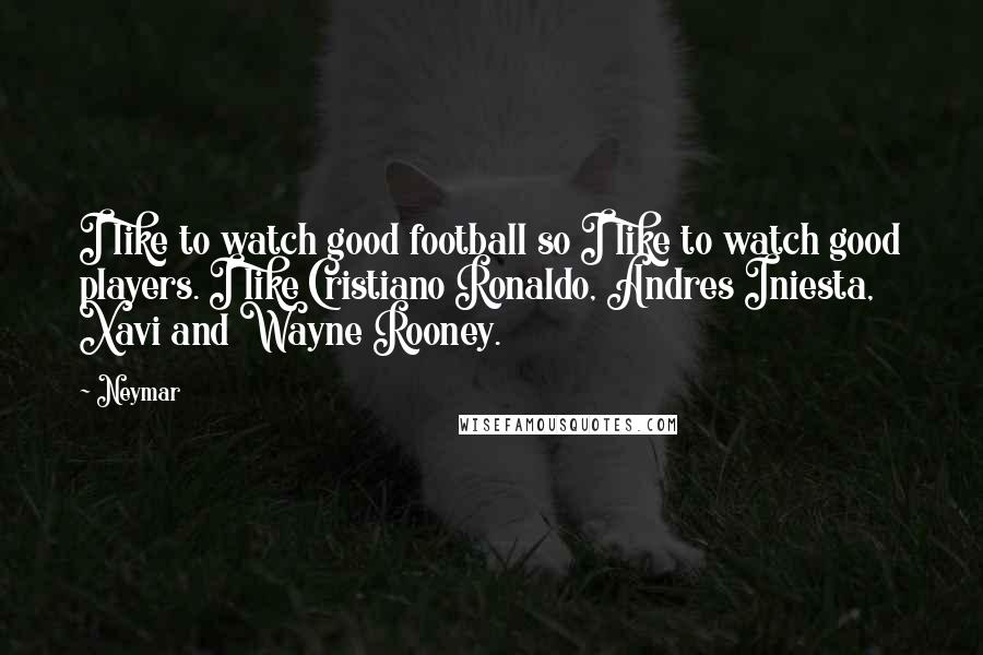 Neymar quotes: I like to watch good football so I like to watch good players. I like Cristiano Ronaldo, Andres Iniesta, Xavi and Wayne Rooney.