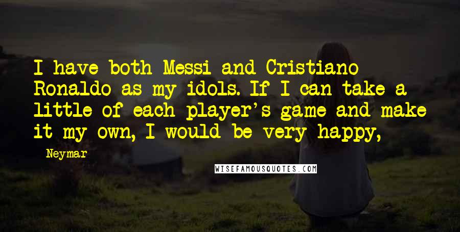 Neymar quotes: I have both Messi and Cristiano Ronaldo as my idols. If I can take a little of each player's game and make it my own, I would be very happy,