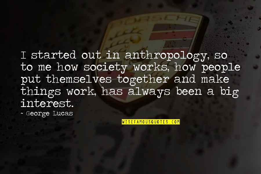 Neymi Figueredo Quotes By George Lucas: I started out in anthropology, so to me Neymi Figueredo Quotes By George Lucas: I started out in anthropology, so to me